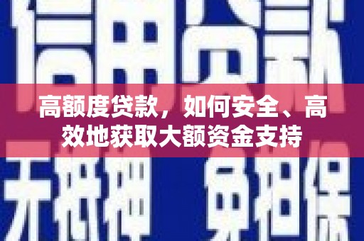 南浔高额度贷款，如何安全、高效地获取大额资金支持