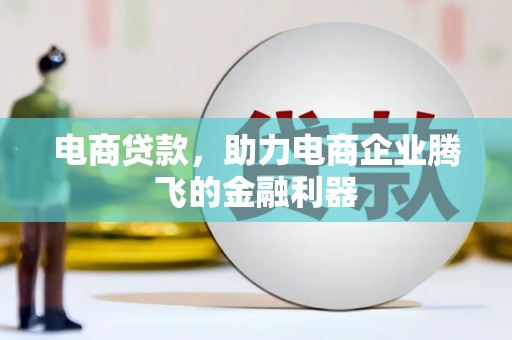 南浔电商贷款，助力电商企业腾飞的金融利器