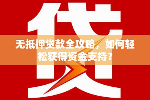 南浔无抵押贷款全攻略，如何轻松获得资金支持？