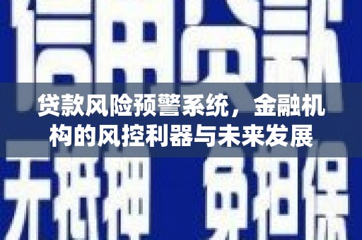 南浔贷款风险预警系统，金融机构的风控利器与未来发展