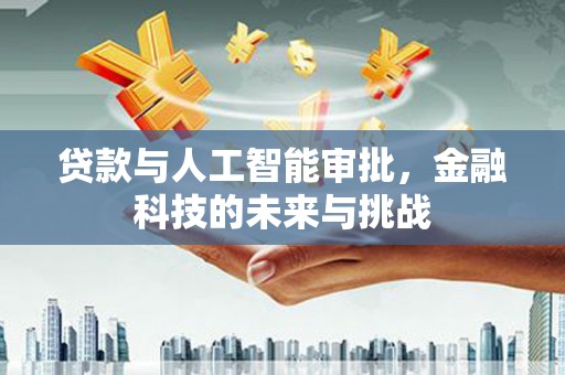 南浔贷款与人工智能审批，金融科技的未来与挑战