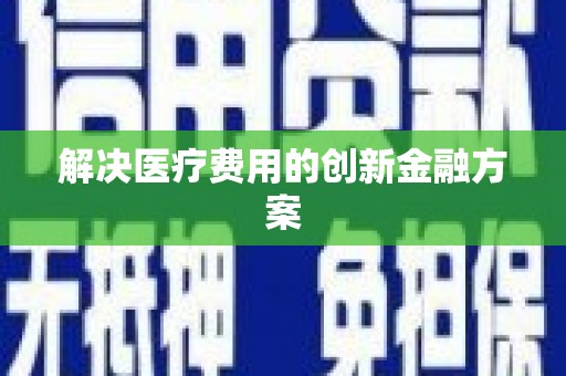 南浔解决医疗费用的创新金融方案