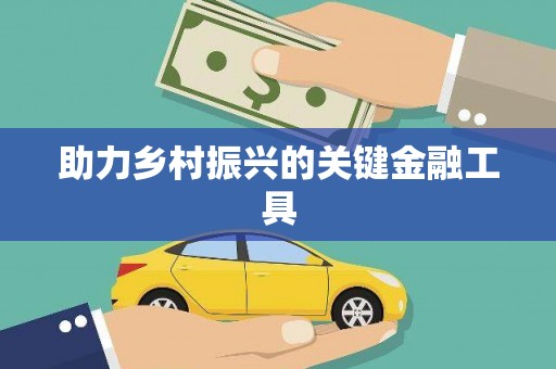 南浔助力乡村振兴的关键金融工具