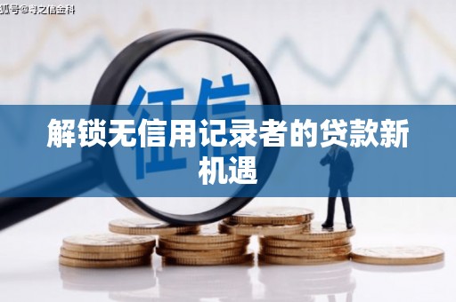 南浔解锁无信用记录者的贷款新机遇