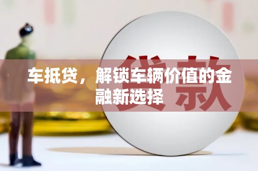 南浔车抵贷，解锁车辆价值的金融新选择