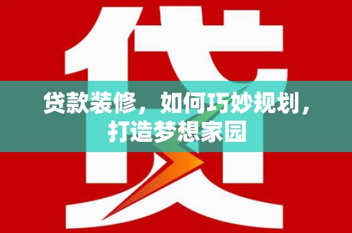 南浔贷款装修，如何巧妙规划，打造梦想家园