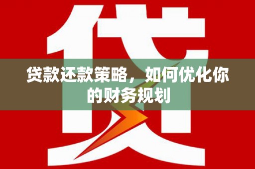 南浔贷款还款策略，如何优化你的财务规划