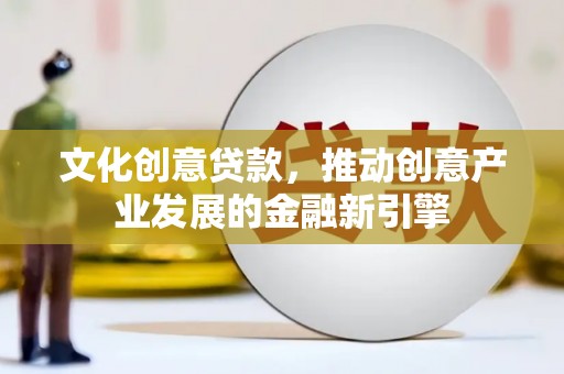 南浔文化创意贷款，推动创意产业发展的金融新引擎
