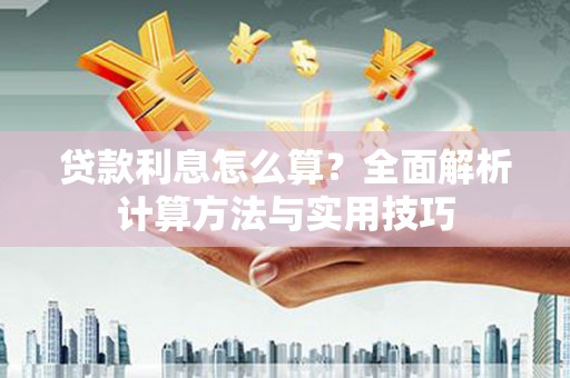 南浔贷款利息怎么算？全面解析计算方法与实用技巧