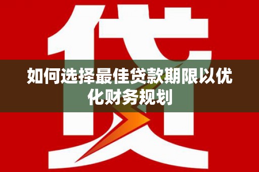 南浔如何选择最佳贷款期限以优化财务规划