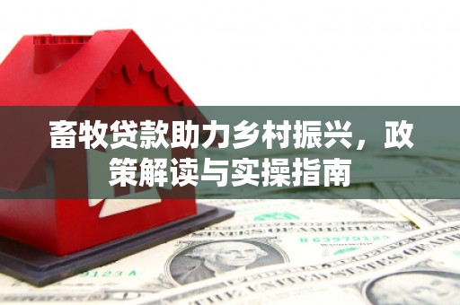 南浔畜牧贷款助力乡村振兴，政策解读与实操指南