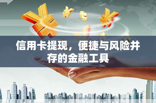 南浔信用卡提现，便捷与风险并存的金融工具