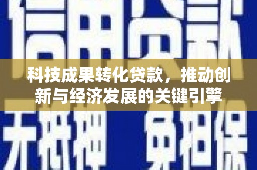 南浔科技成果转化贷款，推动创新与经济发展的关键引擎