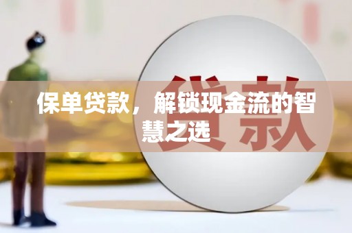 南浔保单贷款，解锁现金流的智慧之选