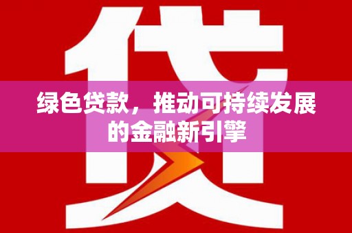 南浔绿色贷款，推动可持续发展的金融新引擎
