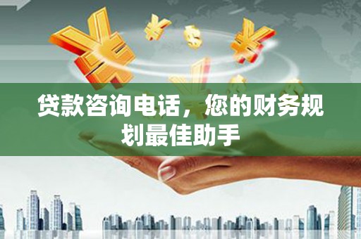 南浔贷款咨询电话，您的财务规划最佳助手