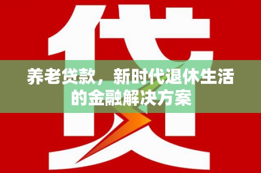 南浔养老贷款，新时代退休生活的金融解决方案