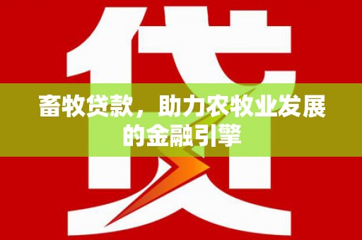 南浔畜牧贷款，助力农牧业发展的金融引擎
