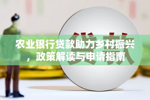 南浔农业银行贷款助力乡村振兴，政策解读与申请指南