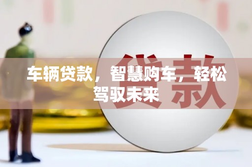 南浔车辆贷款，智慧购车，轻松驾驭未来