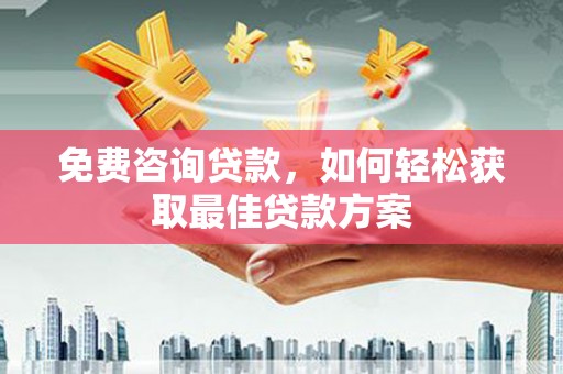南浔免费咨询贷款，如何轻松获取最佳贷款方案