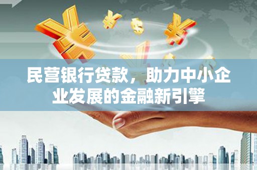 南浔民营银行贷款，助力中小企业发展的金融新引擎