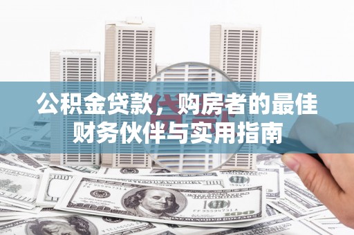 南浔公积金贷款，购房者的最佳财务伙伴与实用指南