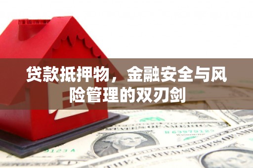 南浔贷款抵押物，金融安全与风险管理的双刃剑