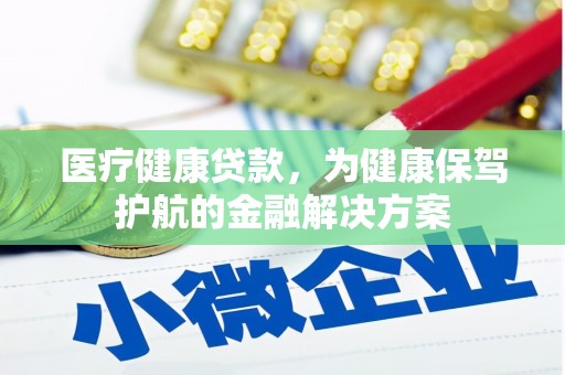 南浔医疗健康贷款，为健康保驾护航的金融解决方案