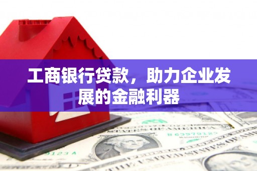 南浔工商银行贷款，助力企业发展的金融利器
