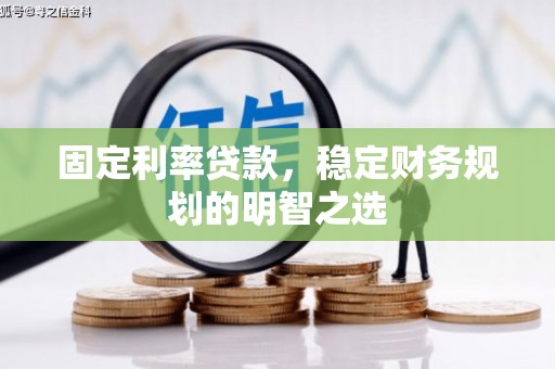 南浔固定利率贷款，稳定财务规划的明智之选