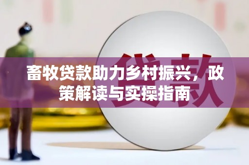 南浔畜牧贷款助力乡村振兴，政策解读与实操指南