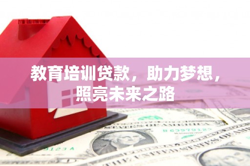 南浔教育培训贷款，助力梦想，照亮未来之路