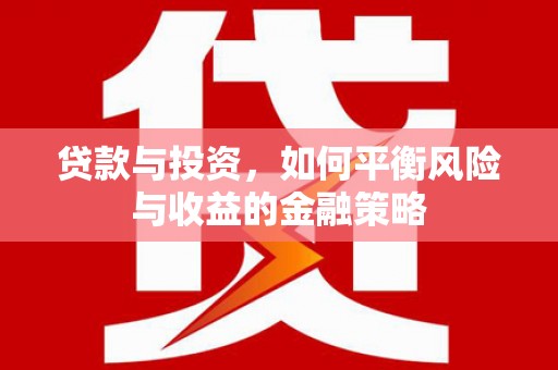 南浔贷款与投资，如何平衡风险与收益的金融策略