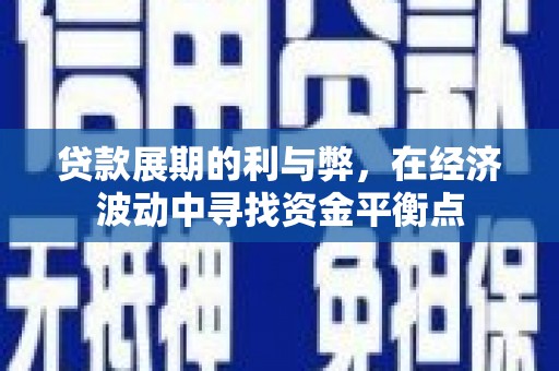 南浔贷款展期的利与弊，在经济波动中寻找资金平衡点