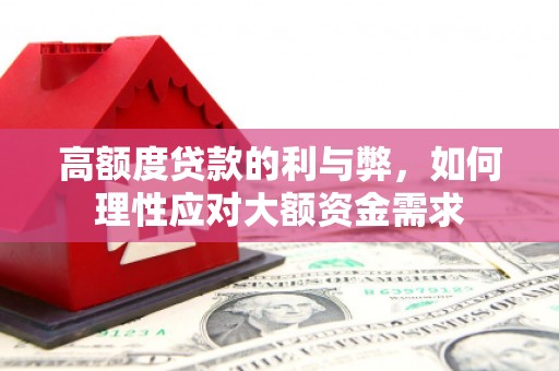 南浔高额度贷款的利与弊，如何理性应对大额资金需求