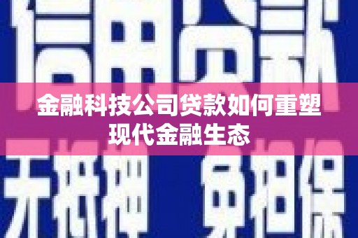 南浔金融科技公司贷款如何重塑现代金融生态