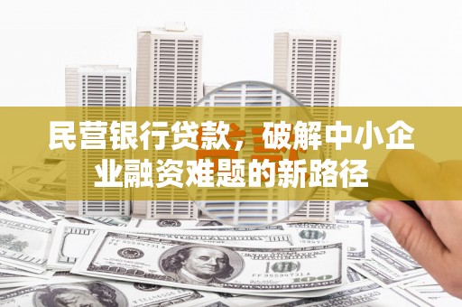 南浔民营银行贷款，破解中小企业融资难题的新路径