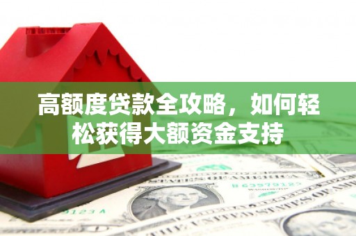 南浔高额度贷款全攻略，如何轻松获得大额资金支持