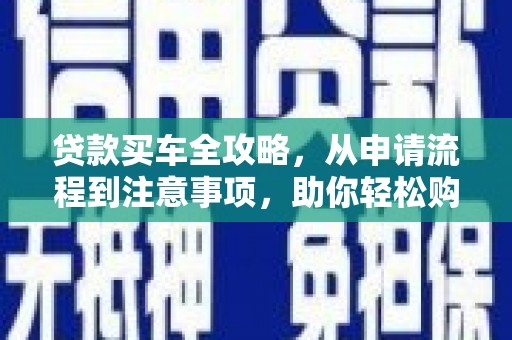南浔贷款买车全攻略，从申请流程到注意事项，助你轻松购车