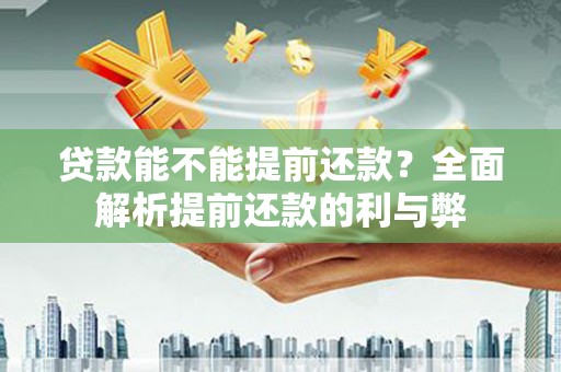 南浔贷款能不能提前还款？全面解析提前还款的利与弊