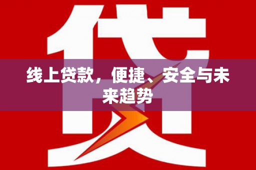 南浔线上贷款，便捷、安全与未来趋势