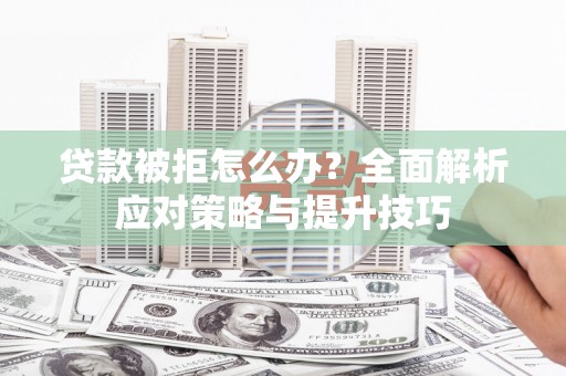 南浔贷款被拒怎么办？全面解析应对策略与提升技巧