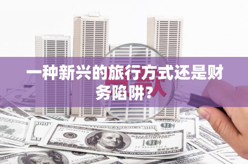 南浔一种新兴的旅行方式还是财务陷阱？