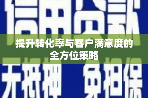 南浔提升转化率与客户满意度的全方位策略
