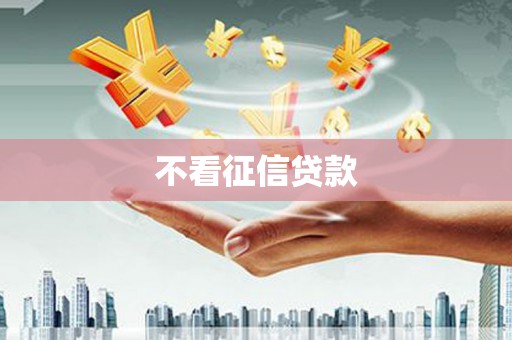 南浔不看征信贷款