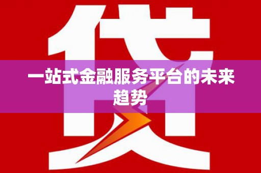 南浔一站式金融服务平台的未来趋势