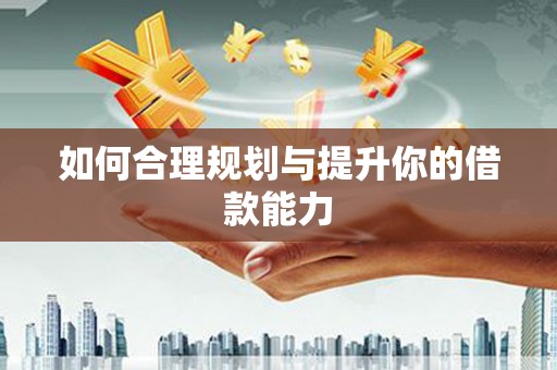 南浔如何合理规划与提升你的借款能力