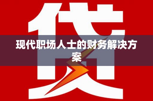 南浔现代职场人士的财务解决方案