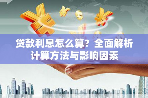 南浔贷款利息怎么算？全面解析计算方法与影响因素